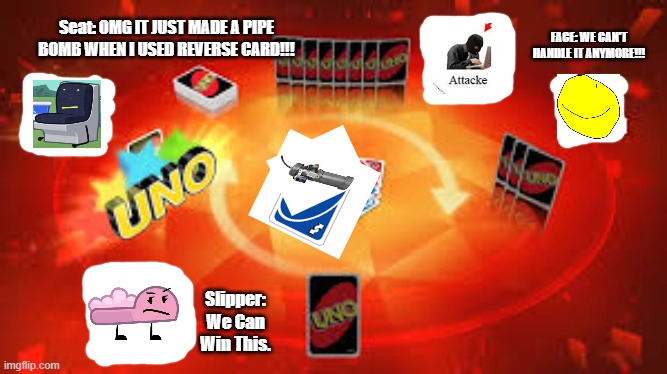 PIPE BOMB | FACE: WE CAN'T HANDLE IT ANYMORE!!! Seat: OMG IT JUST MADE A PIPE BOMB WHEN I USED REVERSE CARD!!! Slipper: We Can Win This. | image tagged in memes,imgflip | made w/ Imgflip meme maker