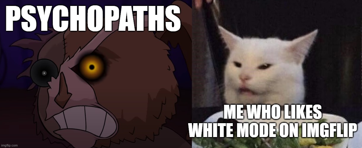 le meme i made for myself | PSYCHOPATHS; ME WHO LIKES WHITE MODE ON IMGFLIP | image tagged in onaf | made w/ Imgflip meme maker