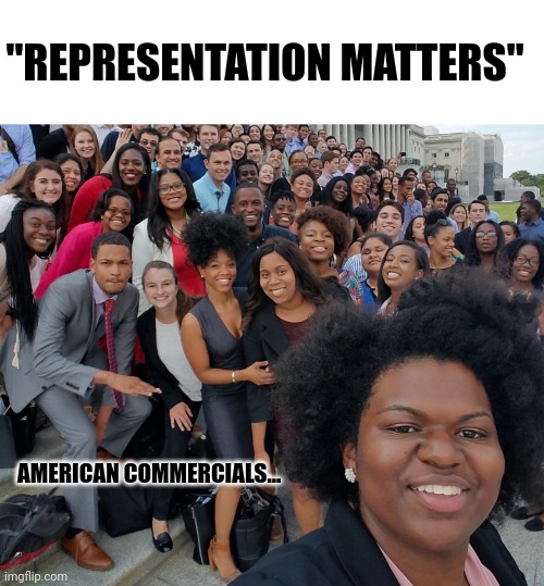 The irony | "REPRESENTATION MATTERS"; AMERICAN COMMERCIALS... | image tagged in blank white template,woke,commercials | made w/ Imgflip meme maker