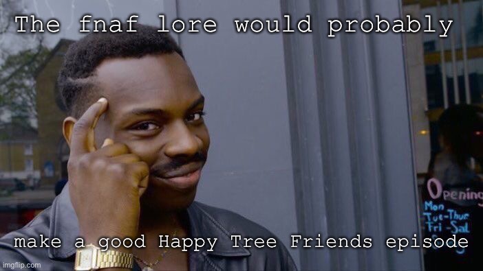 Look it up. (TW for Happy Tree Friends: gore, death, blood etc.) | The fnaf lore would probably; make a good Happy Tree Friends episode | image tagged in memes,roll safe think about it | made w/ Imgflip meme maker