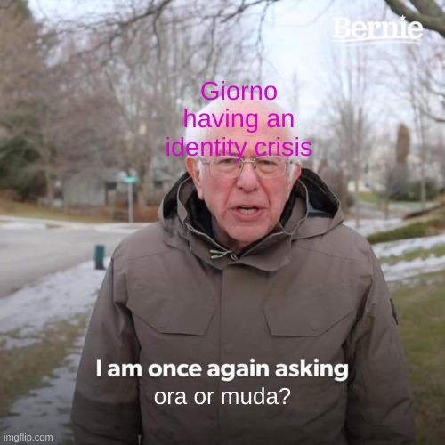 Bernie I Am Once Again Asking For Your Support | Giorno having an identity crisis; ora or muda? | image tagged in memes,bernie i am once again asking for your support | made w/ Imgflip meme maker