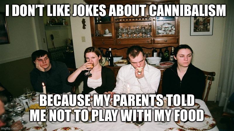 Awkward family dinner | I DON’T LIKE JOKES ABOUT CANNIBALISM; BECAUSE MY PARENTS TOLD ME NOT TO PLAY WITH MY FOOD | image tagged in awkward family dinner | made w/ Imgflip meme maker