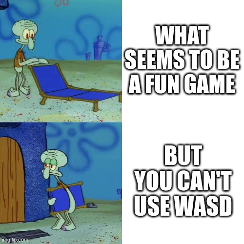 I don't know where wasd started at | WHAT SEEMS TO BE A FUN GAME; BUT YOU CAN'T USE WASD | image tagged in squidward chair,video games | made w/ Imgflip meme maker