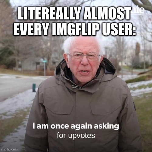 downvoting on upvote beggers | LITEREALLY ALMOST EVERY IMGFLIP USER:; for upvotes | image tagged in memes,bernie i am once again asking for your support | made w/ Imgflip meme maker