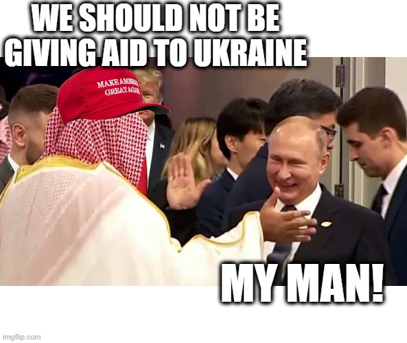 There is no doubt whos side maga is on, and it aint The United States | WE SHOULD NOT BE GIVING AID TO UKRAINE; MY MAN! | image tagged in memes,politics,maga,treason,vladimir putin,lock him up | made w/ Imgflip meme maker
