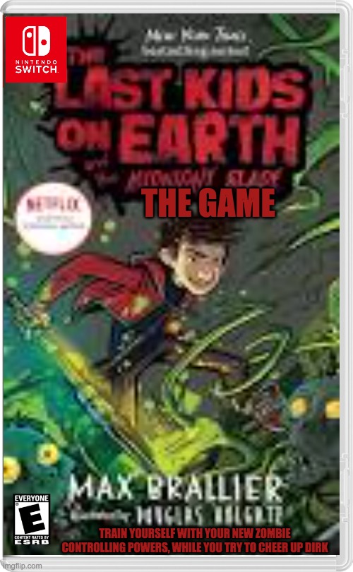 last kids on earth 5: midnight blade | THE GAME; TRAIN YOURSELF WITH YOUR NEW ZOMBIE CONTROLLING POWERS, WHILE YOU TRY TO CHEER UP DIRK | image tagged in last kids on earth,monster,zombies,books | made w/ Imgflip meme maker