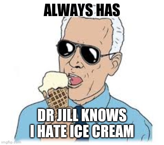 Same As It Ever Was | ALWAYS HAS; DR JILL KNOWS I HATE ICE CREAM | image tagged in joe biden ice cream,dr jill,mind control,young frankenstein,legacy,cornerstone | made w/ Imgflip meme maker