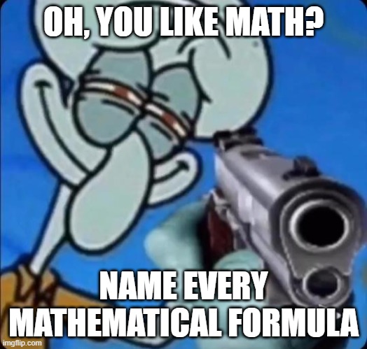 Math | OH, YOU LIKE MATH? NAME EVERY MATHEMATICAL FORMULA | image tagged in squidward with a gun,squidward,oh you,gun,guns,spongebob | made w/ Imgflip meme maker