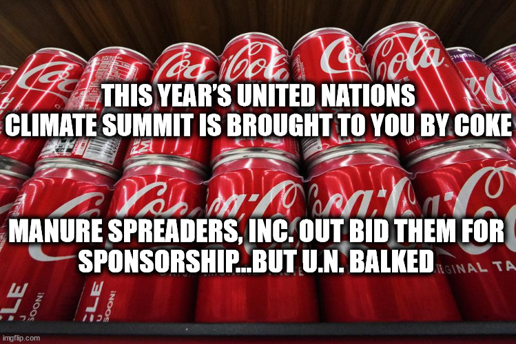 THIS YEAR’S UNITED NATIONS CLIMATE SUMMIT IS BROUGHT TO YOU BY COKE; MANURE SPREADERS, INC. OUT BID THEM FOR
SPONSORSHIP...BUT U.N. BALKED | image tagged in climate change | made w/ Imgflip meme maker