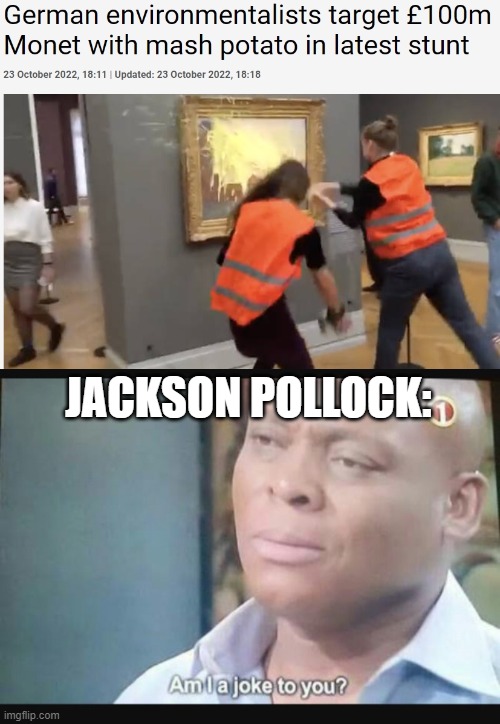 I did it first | JACKSON POLLOCK: | image tagged in am i a joke to you | made w/ Imgflip meme maker