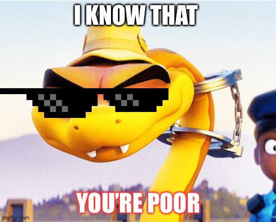 Knowing snake | I KNOW THAT; YOU’RE POOR | image tagged in knowing snake | made w/ Imgflip meme maker