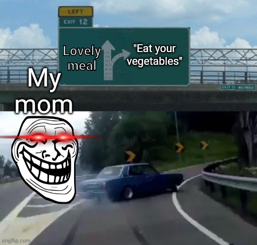 Left Exit 12 Off Ramp | Lovely meal; "Eat your vegetables"; My mom | image tagged in memes,left exit 12 off ramp | made w/ Imgflip meme maker