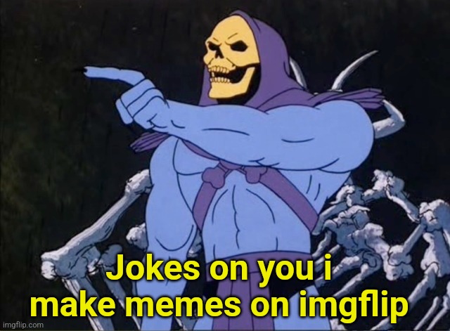 Jokes on you I’m into that shit | Jokes on you i make memes on imgflip | image tagged in jokes on you i m into that shit | made w/ Imgflip meme maker