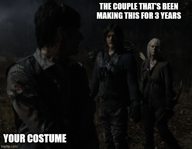 THE COUPLE THAT'S BEEN MAKING THIS FOR 3 YEARS; YOUR COSTUME | image tagged in halloween,halloween costume,thewalkingdead | made w/ Imgflip meme maker