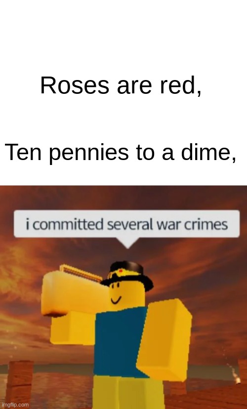 I've been a baaaad boy | Roses are red, Ten pennies to a dime, | image tagged in blank white template,war criminal,roblox | made w/ Imgflip meme maker