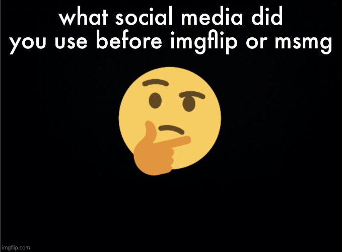 Thinking emoji | what social media did you use before imgflip or msmg | image tagged in thinking emoji | made w/ Imgflip meme maker