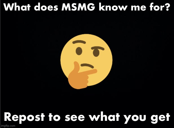 Thinking emoji | What does MSMG know me for? Repost to see what you get | image tagged in thinking emoji | made w/ Imgflip meme maker