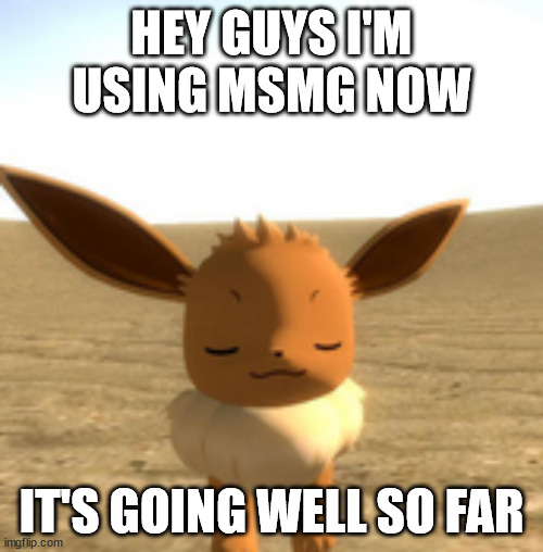 i post eevees and vapors | HEY GUYS I'M USING MSMG NOW; IT'S GOING WELL SO FAR | image tagged in calm eevee | made w/ Imgflip meme maker