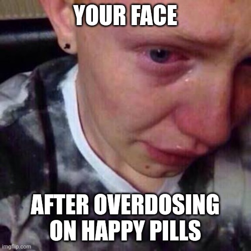 Feel like pure shit | YOUR FACE; AFTER OVERDOSING ON HAPPY PILLS | image tagged in feel like pure shit,funny memes,memes,happy pills,overdose | made w/ Imgflip meme maker