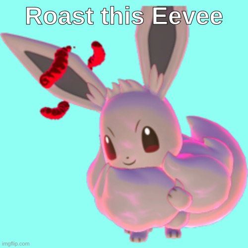 pls do it | Roast this Eevee | image tagged in gigantamax eevee | made w/ Imgflip meme maker