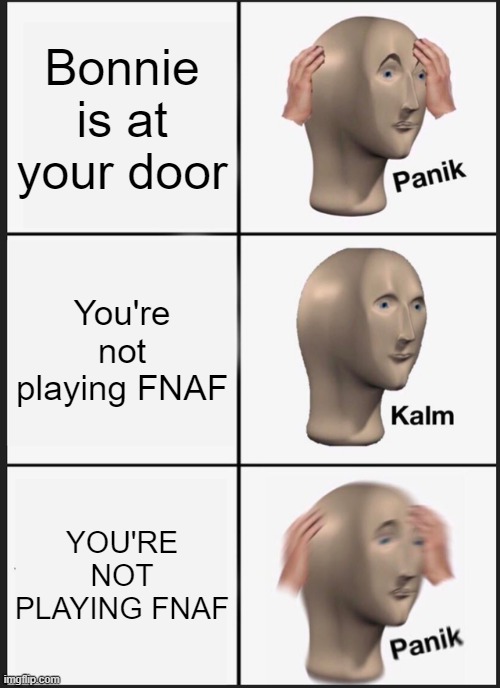 Bonnie whyyyyy | Bonnie is at your door; You're not playing FNAF; YOU'RE NOT PLAYING FNAF | image tagged in memes,panik kalm panik | made w/ Imgflip meme maker