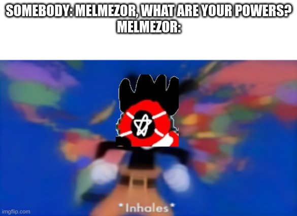 I can fly, create black holes out of nothing, send people to hell.... | SOMEBODY: MELMEZOR, WHAT ARE YOUR POWERS?
MELMEZOR: | image tagged in yakko inhale | made w/ Imgflip meme maker