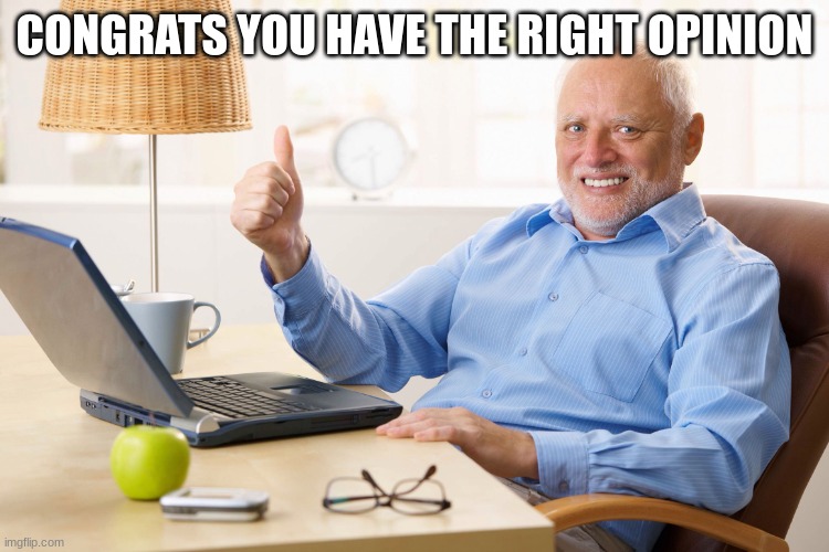 CONGRATS YOU HAVE THE RIGHT OPINION | image tagged in thumps up grandpa | made w/ Imgflip meme maker