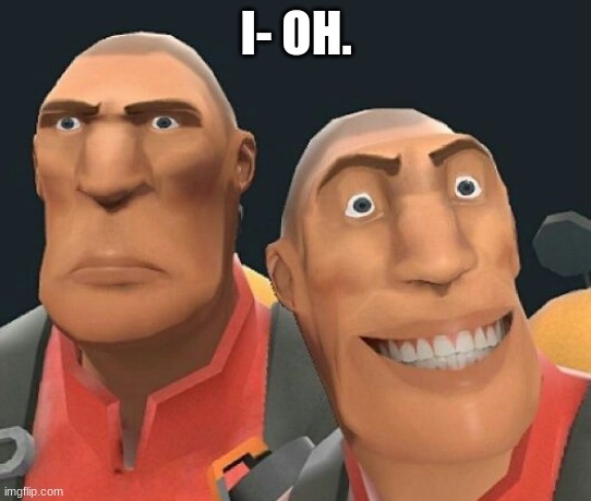 ... | I- OH. | image tagged in oh,tf2,team fortress 2,cursed | made w/ Imgflip meme maker