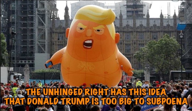 Too big | THE UNHINGED RIGHT HAS THIS IDEA THAT DONALD TRUMP IS TOO BIG TO SUBPOENA | image tagged in trump balloon | made w/ Imgflip meme maker