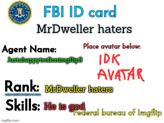 Justahappytrollonimgflip3 is god | MrDweller haters; Justahappytrollonimgflip3; MrDweller haters; He is god | image tagged in fbi id | made w/ Imgflip meme maker