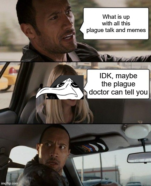 What is with the Plague doctor all around IMGFlip | What is up with all this plague talk and memes; IDK, maybe the plague doctor can tell you | image tagged in memes,the rock driving,plague doctor,plague,funny,memenade | made w/ Imgflip meme maker