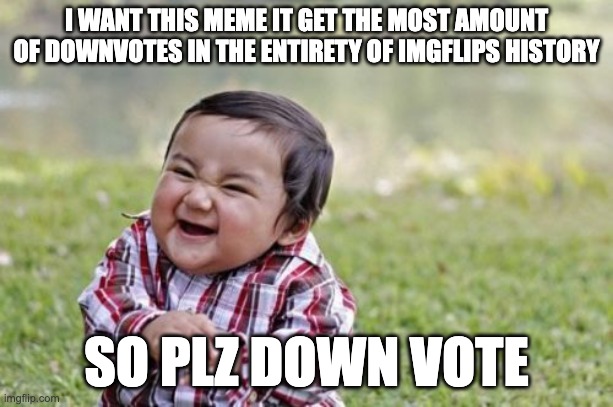 DOWNVOTE THIS NOW >:) | I WANT THIS MEME IT GET THE MOST AMOUNT OF DOWNVOTES IN THE ENTIRETY OF IMGFLIPS HISTORY; SO PLZ DOWN VOTE | image tagged in memes,evil toddler | made w/ Imgflip meme maker