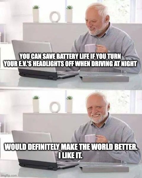 Hide the Pain Harold Meme | YOU CAN SAVE BATTERY LIFE IF YOU TURN YOUR E.V.'S HEADLIGHTS OFF WHEN DRIVING AT NIGHT; WOULD DEFINITELY MAKE THE WORLD BETTER. 
I LIKE IT. | image tagged in memes,hide the pain harold | made w/ Imgflip meme maker