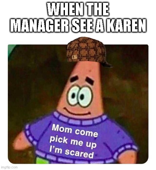 Karens = Bad | WHEN THE MANAGER SEE A KAREN | image tagged in patrick mom come pick me up i'm scared,karen,manager,shop | made w/ Imgflip meme maker