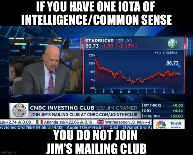 Jim Cramer — economic/financial dumbo-meister! | IF YOU HAVE ONE IOTA OF 
INTELLIGENCE/COMMON SENSE; YOU DO NOT JOIN 
JIM’S MAILING CLUB | image tagged in mad money jim cramer,nbc news,economics,finance,dumb and dumber | made w/ Imgflip meme maker