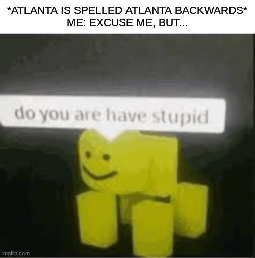 atnalta | *ATLANTA IS SPELLED ATLANTA BACKWARDS*
ME: EXCUSE ME, BUT... | image tagged in do you are have stupid,funny,memes,atlanta | made w/ Imgflip meme maker