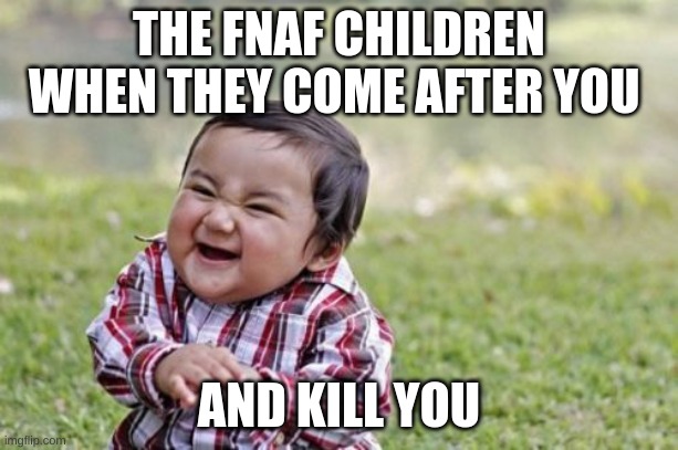 Evil Toddler | THE FNAF CHILDREN WHEN THEY COME AFTER YOU; AND KILL YOU | image tagged in memes,evil toddler | made w/ Imgflip meme maker