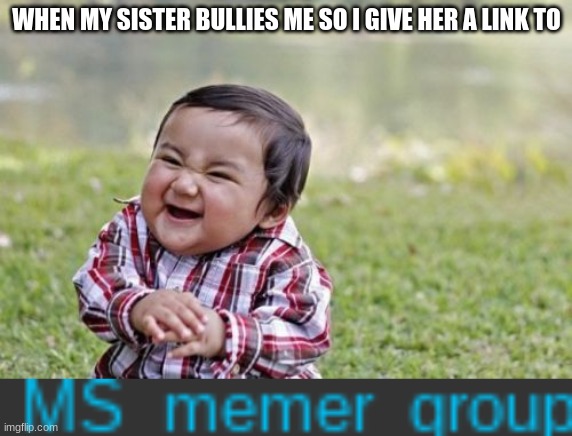 Innocents goes to die here | WHEN MY SISTER BULLIES ME SO I GIVE HER A LINK TO | image tagged in memes,evil toddler | made w/ Imgflip meme maker