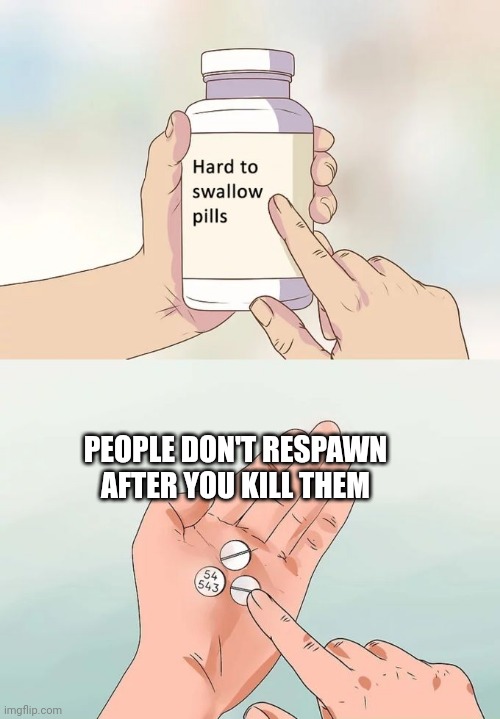 It's 7 hours i wonder why my lil bro didn't respawn yet | PEOPLE DON'T RESPAWN AFTER YOU KILL THEM | image tagged in memes,hard to swallow pills | made w/ Imgflip meme maker