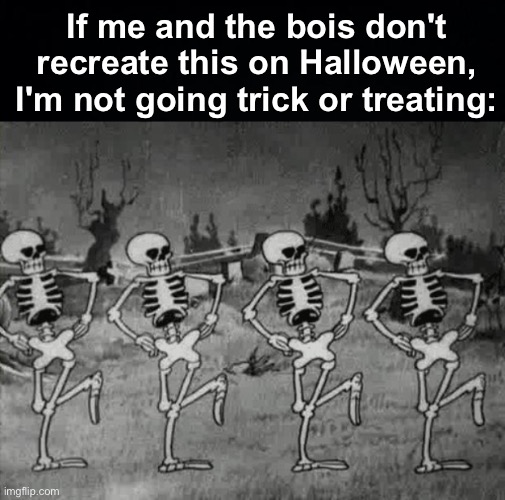 Iconic | If me and the bois don't recreate this on Halloween, I'm not going trick or treating: | image tagged in spooky scary skeletons,memes,unfunny | made w/ Imgflip meme maker