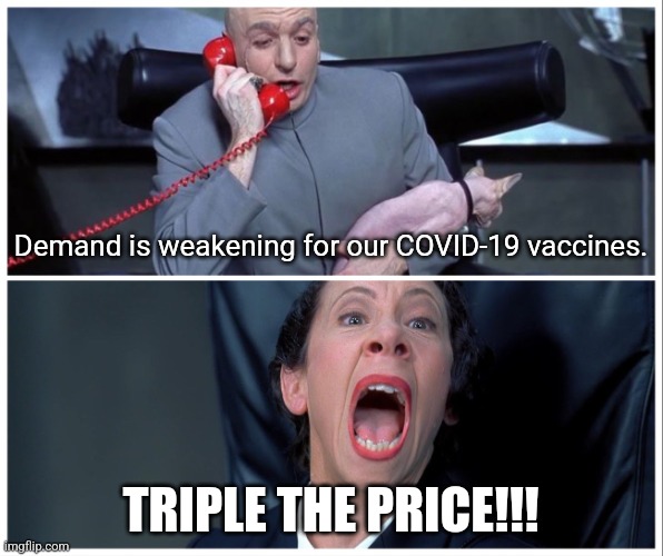 Meanwhile at Pfizer headquarters | Demand is weakening for our COVID-19 vaccines. TRIPLE THE PRICE!!! | image tagged in dr evil and frau yelling | made w/ Imgflip meme maker