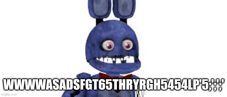 hmm | WWWWASADSFGT65THRYRGH5454LP'5;';';' | image tagged in fnaf | made w/ Imgflip meme maker