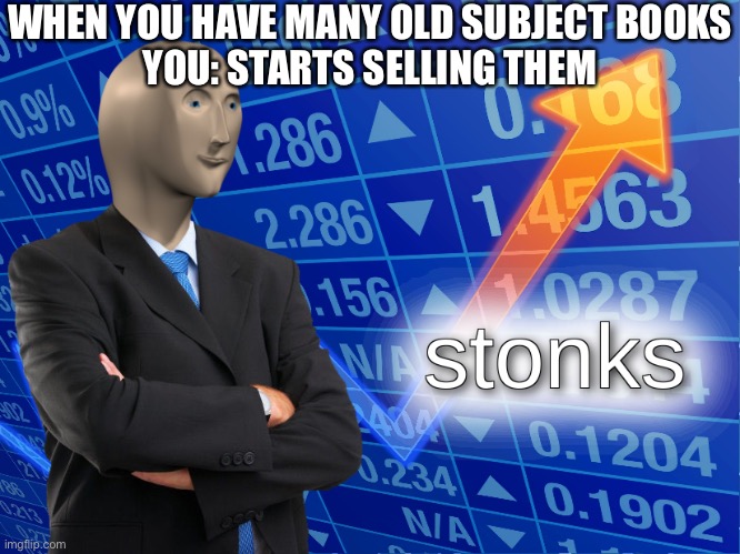 stonks |  WHEN YOU HAVE MANY OLD SUBJECT BOOKS
YOU: STARTS SELLING THEM | image tagged in stonks | made w/ Imgflip meme maker