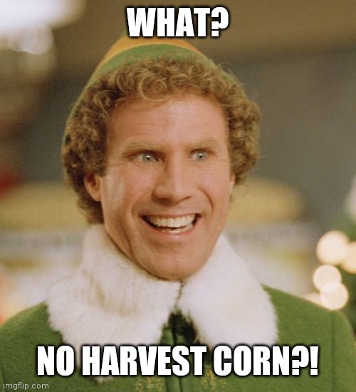 Buddy The Elf Meme | WHAT? NO HARVEST CORN?! | image tagged in memes,buddy the elf | made w/ Imgflip meme maker