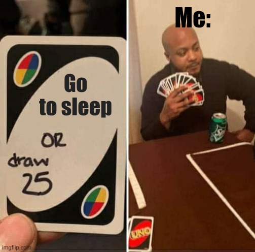 UNO Draw 25 Cards | Me:; Go to sleep | image tagged in memes,uno draw 25 cards | made w/ Imgflip meme maker