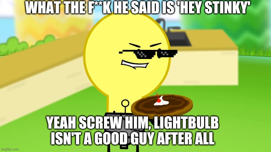 ANGERY BECAUSE OF THIS LITTLE SH** | WHAT THE F**K HE SAID IS 'HEY STINKY'; YEAH SCREW HIM, LIGHTBULB ISN'T A GOOD GUY AFTER ALL | image tagged in lightbulb outpizzas the hut | made w/ Imgflip meme maker