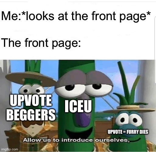 Allow us to introduce ourselves | Me:*looks at the front page*; The front page:; UPVOTE BEGGERS; ICEU; UPVOTE = FURRY DIES | image tagged in allow us to introduce ourselves,iceu,furries,upvote begging,front page | made w/ Imgflip meme maker