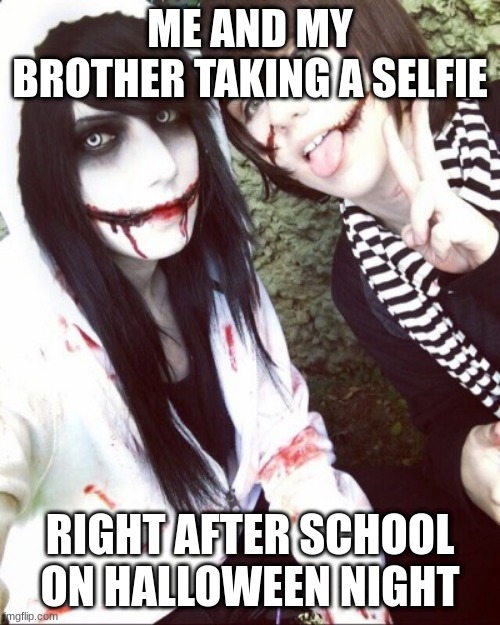 Jeff and Liu | ME AND MY BROTHER TAKING A SELFIE; RIGHT AFTER SCHOOL ON HALLOWEEN NIGHT | image tagged in jeff and liu | made w/ Imgflip meme maker