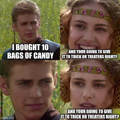 The worst crime | I B0UGHT 10 BAGS OF CANDY; AND YOUR GOING TO GIVE IT TO TRICK OR TREATERS RIGHT? AND YOUR GOING TO GIVE IT TO TRICK OR TREATERS RIGHT? | image tagged in anakin padme 4 panel | made w/ Imgflip meme maker