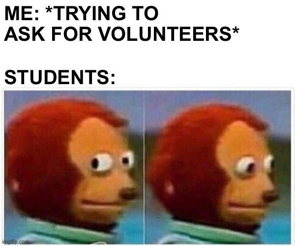 Asking students for volunteers | ME: *TRYING TO ASK FOR VOLUNTEERS*; STUDENTS: | image tagged in memes,monkey puppet | made w/ Imgflip meme maker